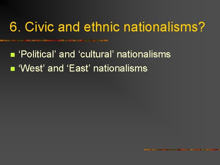 6. Civic and ethnic nationalisms? n n ‘Political’ and ‘cultural’ nationalisms ‘West’ and ‘East’