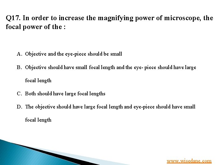 Q 17. In order to increase the magnifying power of microscope, the focal power
