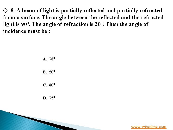 Q 18. A beam of light is partially reflected and partially refracted from a