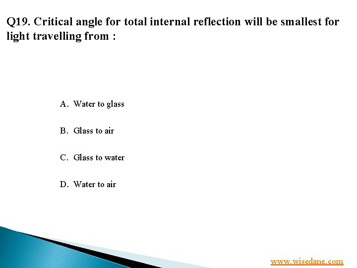 Q 19. Critical angle for total internal reflection will be smallest for light travelling