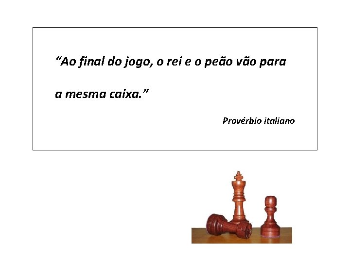 “Ao final do jogo, o rei e o peão vão para a mesma caixa.