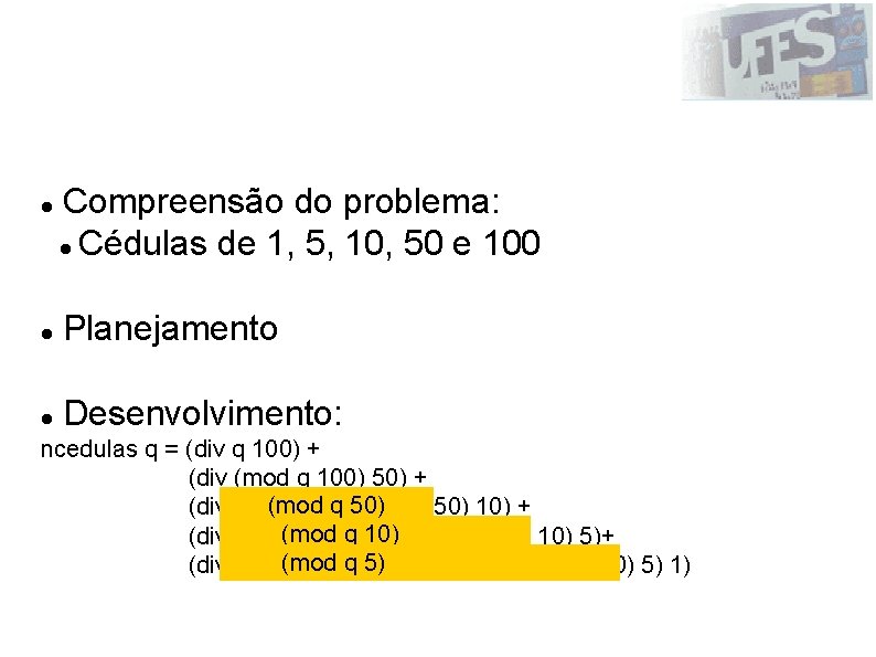 Etapas Compreensão do problema: Cédulas de 1, 5, 10, 50 e 100 Planejamento Desenvolvimento: