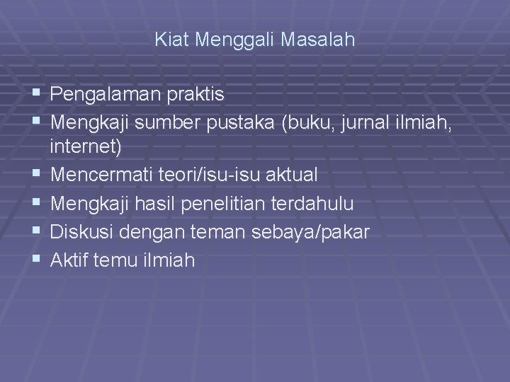 Kiat Menggali Masalah § Pengalaman praktis § Mengkaji sumber pustaka (buku, jurnal ilmiah, §