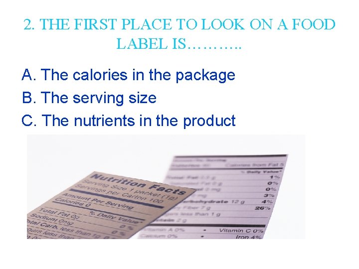 2. THE FIRST PLACE TO LOOK ON A FOOD LABEL IS………. . A. The