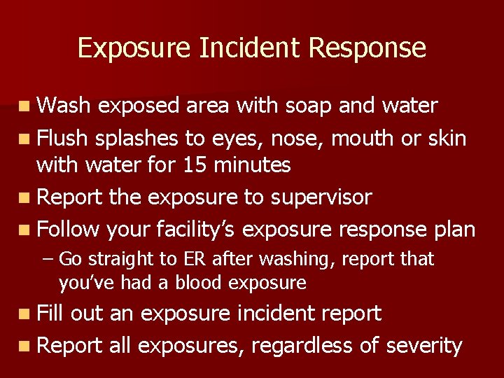 Exposure Incident Response n Wash exposed area with soap and water n Flush splashes