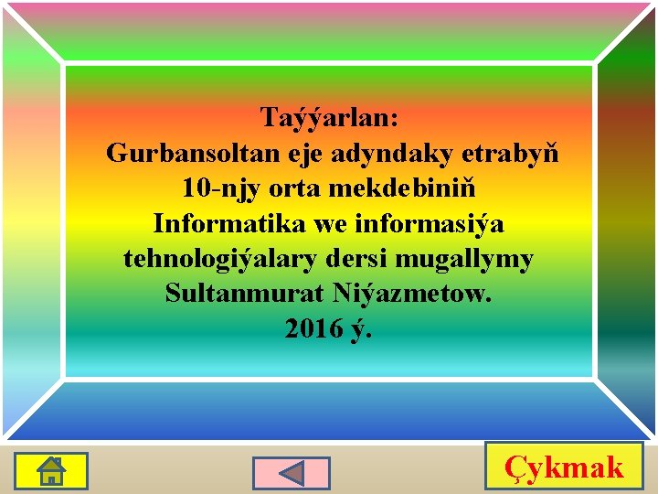 Taýýarlan: Gurbansoltan eje adyndaky etrabyň 10 -njy orta mekdebiniň Informatika we informasiýa tehnologiýalary dersi