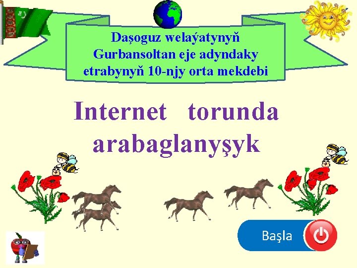 Daşoguz welaýatynyň Gurbansoltan eje adyndaky etrabynyň 10 -njy orta mekdebi Internet torunda arabaglanyşyk Başla