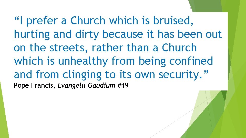 “ “I prefer a Church which is bruised, hurting and dirty because it has