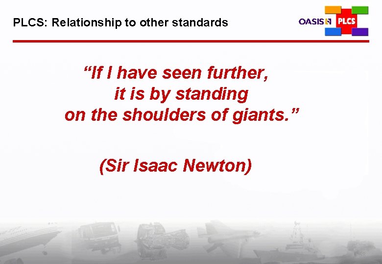 PLCS: Relationship to other standards “If I have seen further, it is by standing