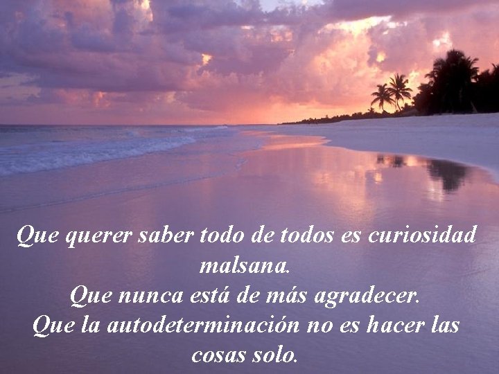 Que querer saber todo de todos es curiosidad malsana. Que nunca está de más