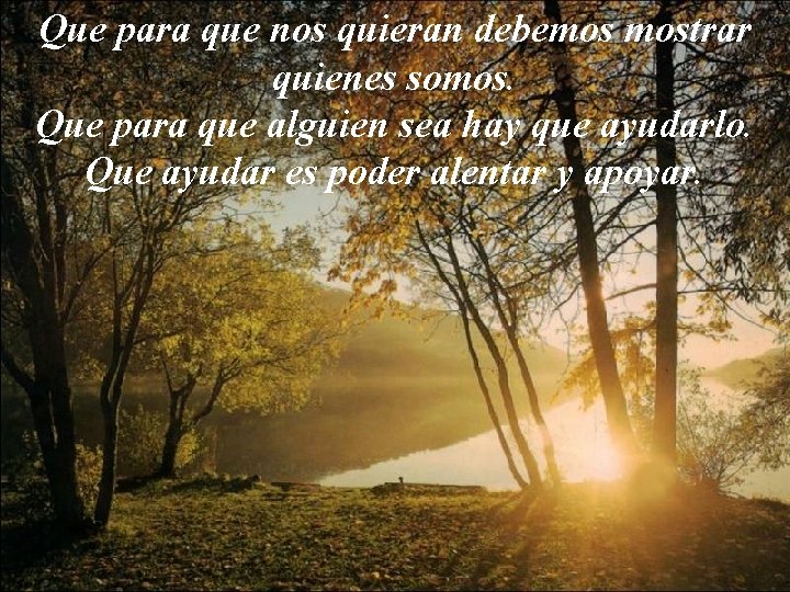 Que para que nos quieran debemos mostrar quienes somos. Que para que alguien sea