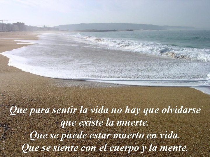 Que para sentir la vida no hay que olvidarse que existe la muerte. Que
