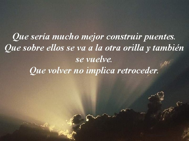 Que sería mucho mejor construir puentes. Que sobre ellos se va a la otra