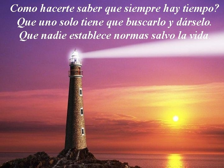 Como hacerte saber que siempre hay tiempo? Que uno solo tiene que buscarlo y