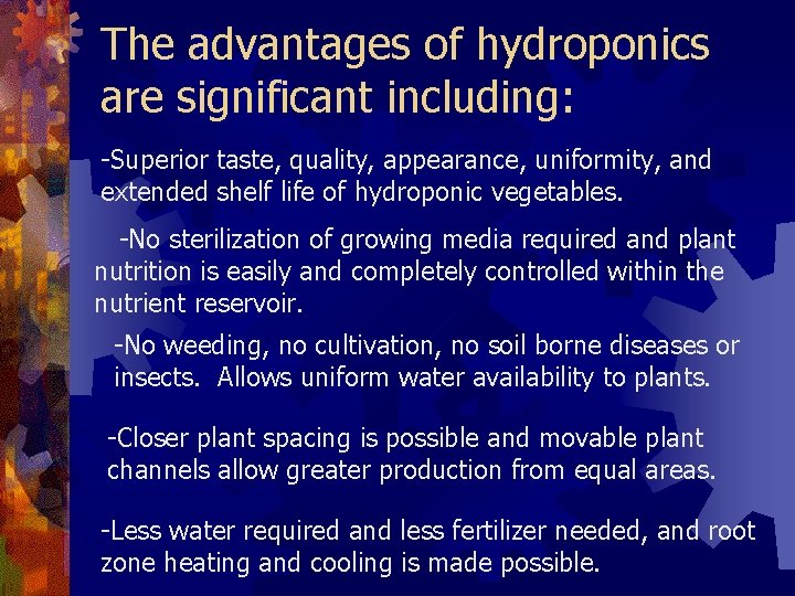 The advantages of hydroponics are significant including: -Superior taste, quality, appearance, uniformity, and extended