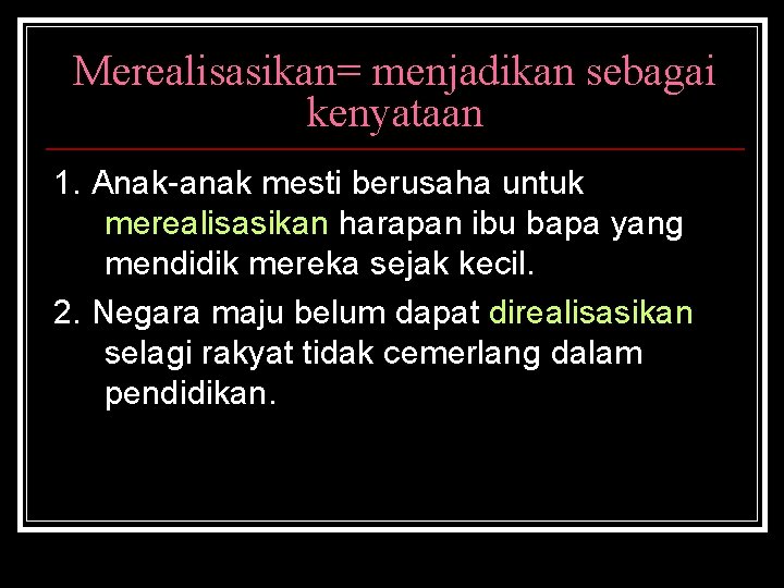 Merealisasikan= menjadikan sebagai kenyataan 1. Anak-anak mesti berusaha untuk merealisasikan harapan ibu bapa yang