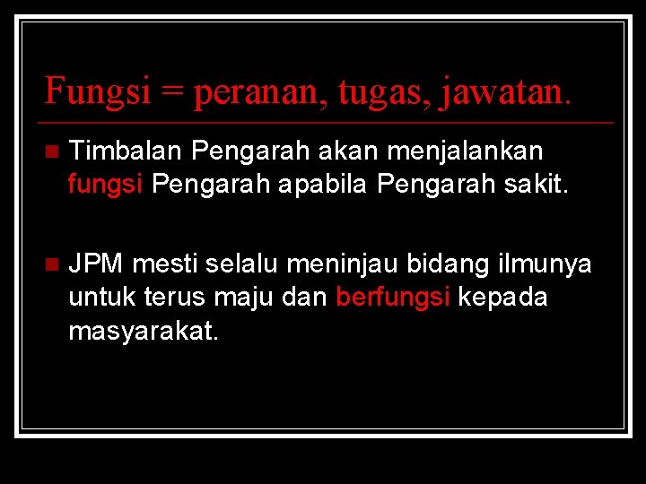 Fungsi = peranan, tugas, jawatan. n Timbalan Pengarah akan menjalankan fungsi Pengarah apabila Pengarah