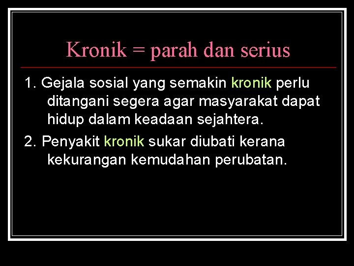 Kronik = parah dan serius 1. Gejala sosial yang semakin kronik perlu ditangani segera