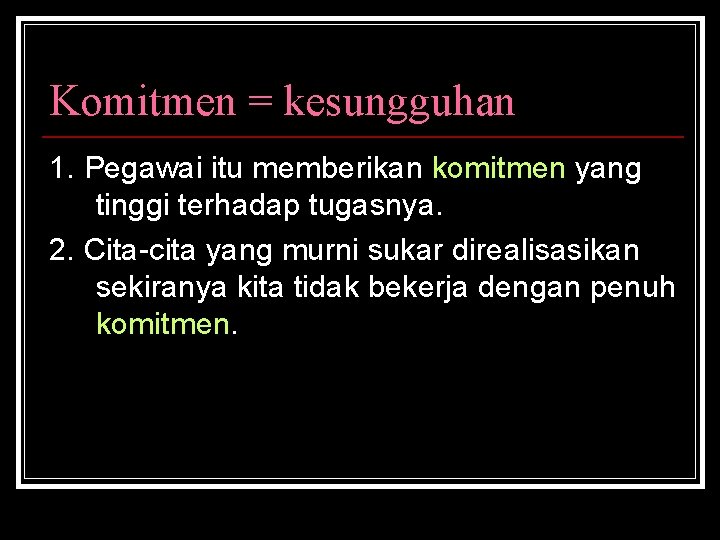 Komitmen = kesungguhan 1. Pegawai itu memberikan komitmen yang tinggi terhadap tugasnya. 2. Cita-cita