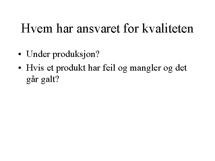 Hvem har ansvaret for kvaliteten • Under produksjon? • Hvis et produkt har feil