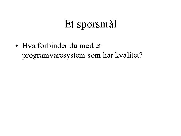 Et spørsmål • Hva forbinder du med et programvaresystem som har kvalitet? 