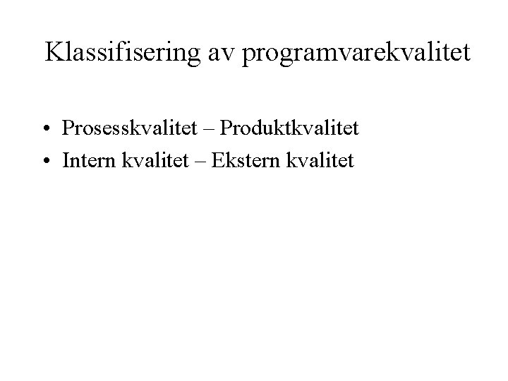 Klassifisering av programvarekvalitet • Prosesskvalitet – Produktkvalitet • Intern kvalitet – Ekstern kvalitet 