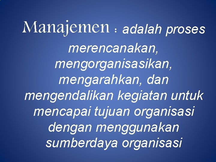 Manajemen : adalah proses merencanakan, mengorganisasikan, mengarahkan, dan mengendalikan kegiatan untuk mencapai tujuan organisasi