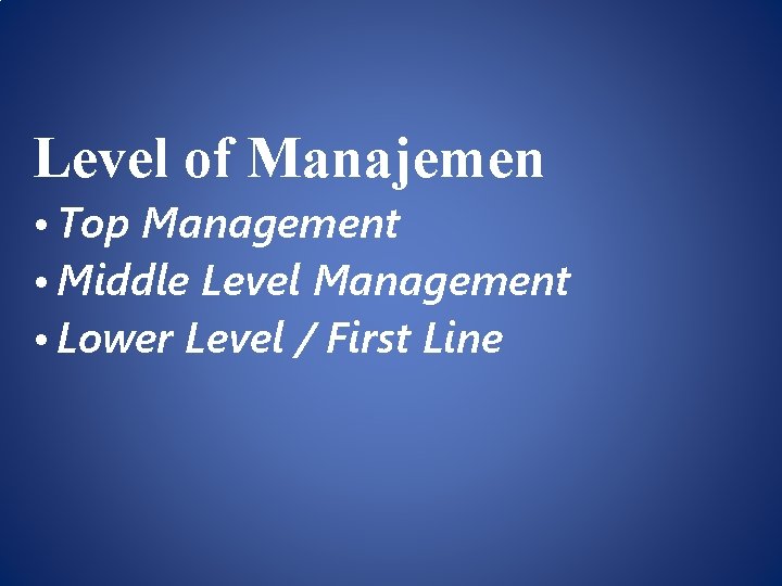 Level of Manajemen • Top Management • Middle Level Management • Lower Level /