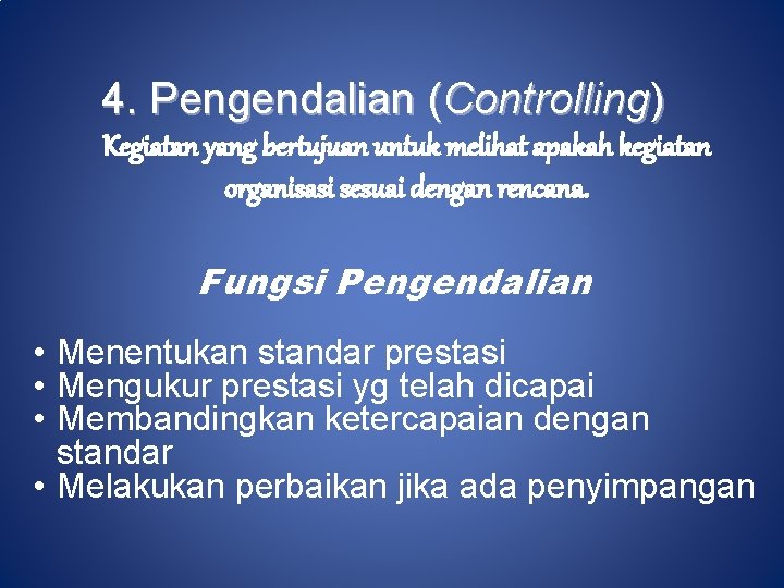 4. Pengendalian (Controlling) Kegiatan yang bertujuan untuk melihat apakah kegiatan organisasi sesuai dengan rencana.