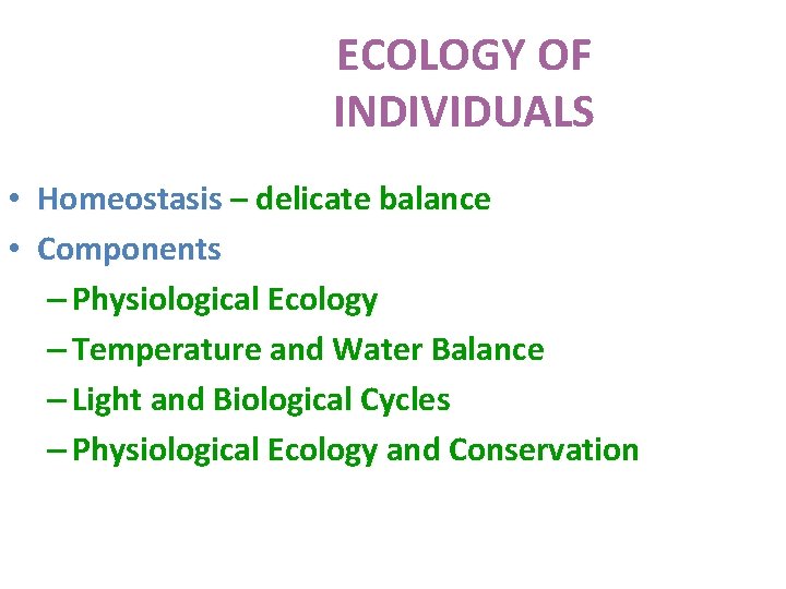 ECOLOGY OF INDIVIDUALS • Homeostasis – delicate balance • Components – Physiological Ecology –