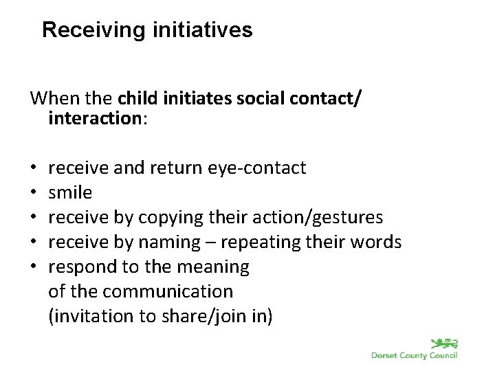 Receiving initiatives When the child initiates social contact/ interaction: • • • receive and