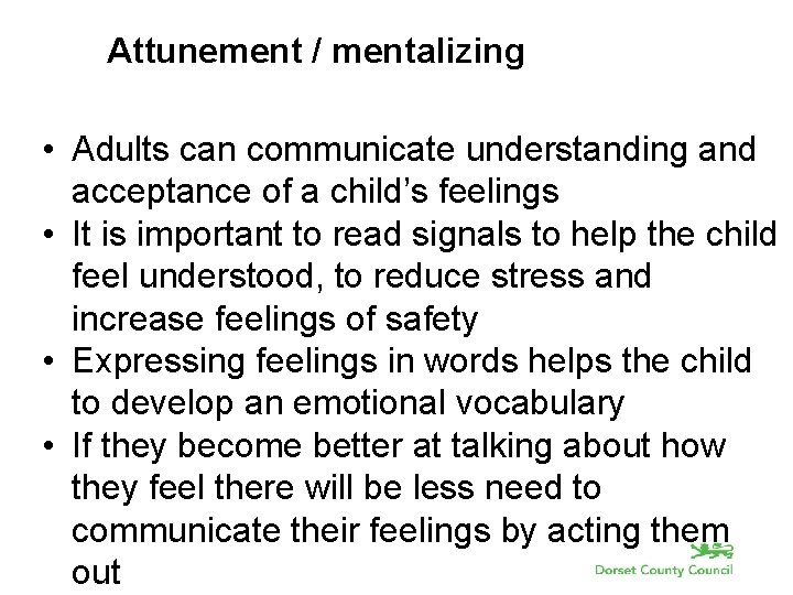 Attunement / mentalizing • Adults can communicate understanding and acceptance of a child’s feelings