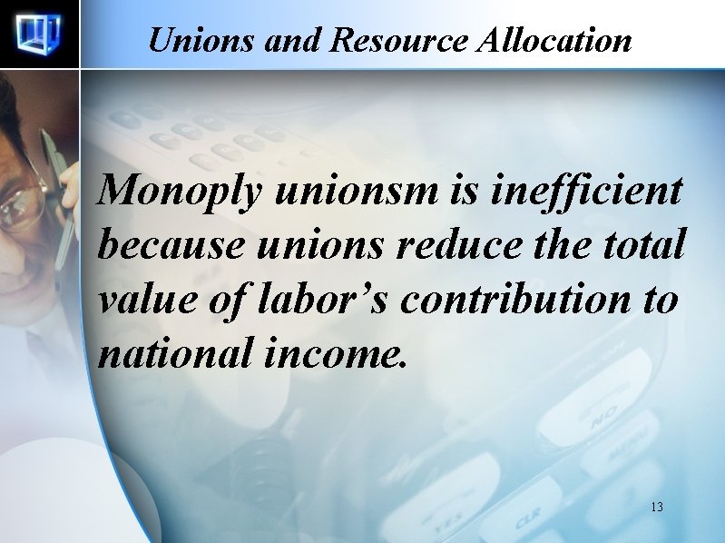 Unions and Resource Allocation Monoply unionsm is inefficient because unions reduce the total value