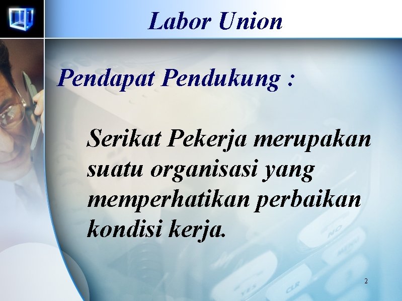 Labor Union Pendapat Pendukung : Serikat Pekerja merupakan suatu organisasi yang memperhatikan perbaikan kondisi