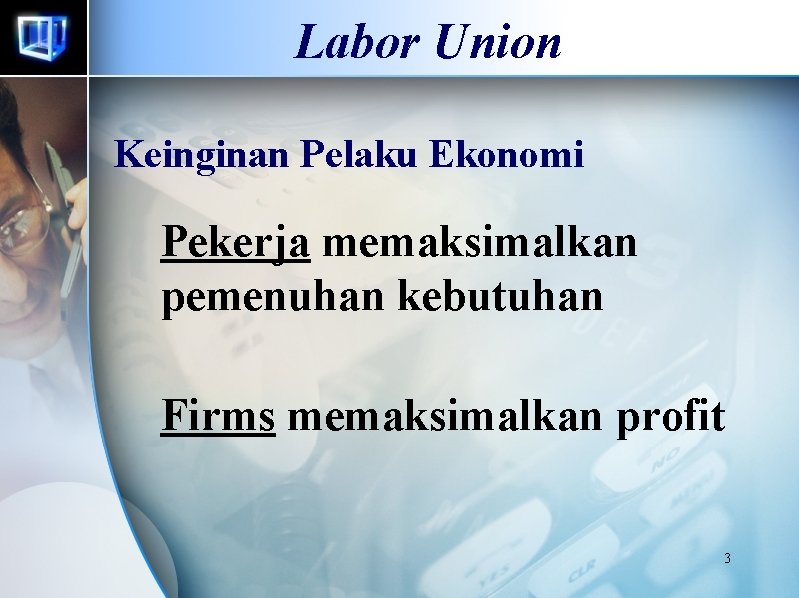 Labor Union Keinginan Pelaku Ekonomi Pekerja memaksimalkan pemenuhan kebutuhan Firms memaksimalkan profit 3 Labor Union Keinginan Pelaku Ekonomi Pekerja memaksimalkan pemenuhan kebutuhan Firms memaksimalkan profit 3