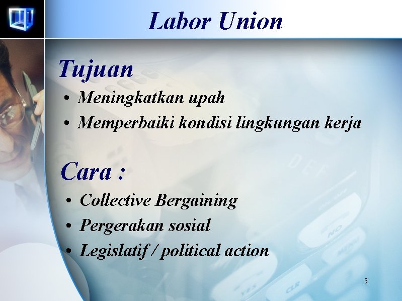 Labor Union Tujuan • Meningkatkan upah • Memperbaiki kondisi lingkungan kerja Cara : •