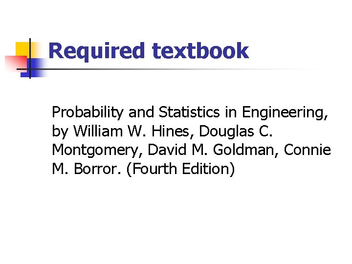 Required textbook Probability and Statistics in Engineering, by William W. Hines, Douglas C. Montgomery,