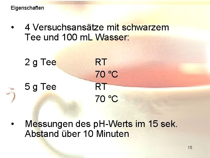 Eigenschaften • 4 Versuchsansätze mit schwarzem Tee und 100 m. L Wasser: 2 g