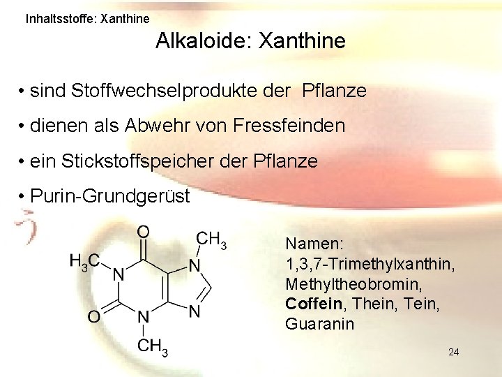 Inhaltsstoffe: Xanthine Alkaloide: Xanthine • sind Stoffwechselprodukte der Pflanze • dienen als Abwehr von