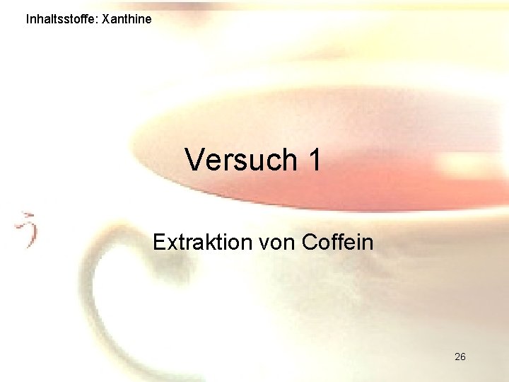 Inhaltsstoffe: Xanthine Versuch 1 Extraktion von Coffein 26 