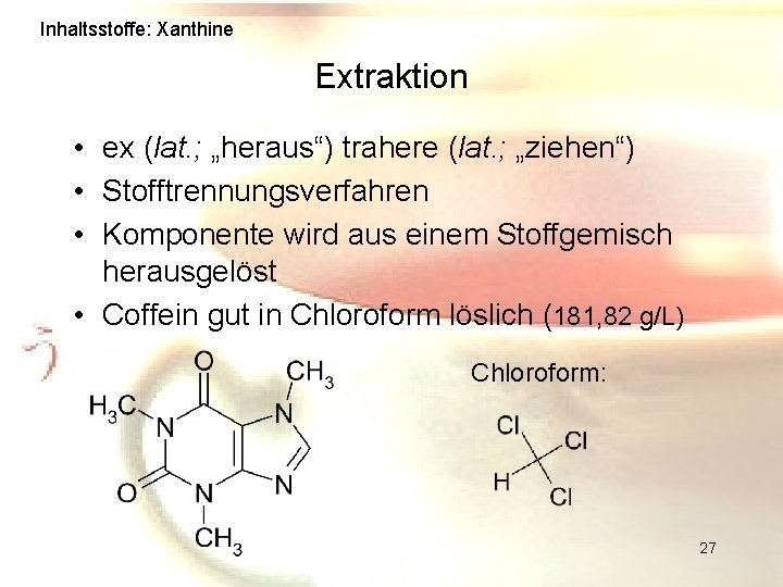 Inhaltsstoffe: Xanthine Extraktion • ex (lat. ; „heraus“) trahere (lat. ; „ziehen“) • Stofftrennungsverfahren