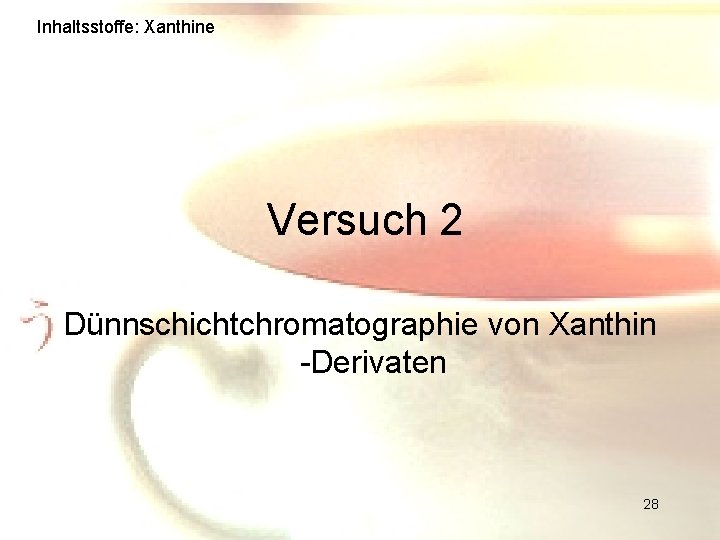 Inhaltsstoffe: Xanthine Versuch 2 Dünnschichtchromatographie von Xanthin -Derivaten 28 