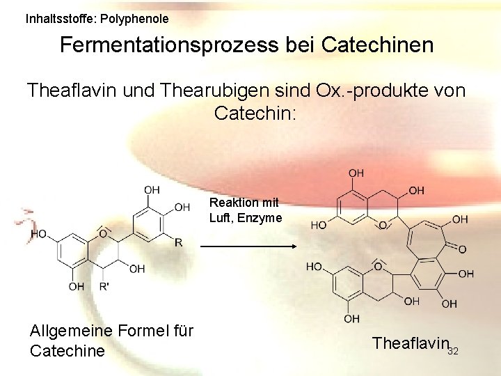 Inhaltsstoffe: Polyphenole Fermentationsprozess bei Catechinen Theaflavin und Thearubigen sind Ox. -produkte von Catechin: Reaktion