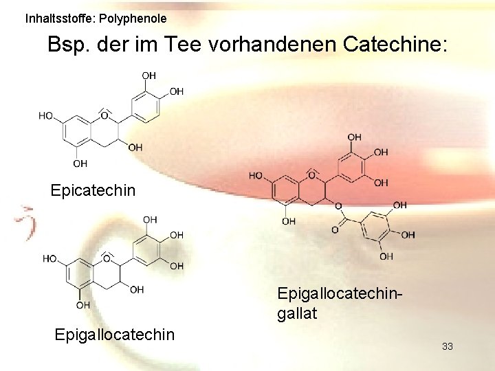 Inhaltsstoffe: Polyphenole Bsp. der im Tee vorhandenen Catechine: Epicatechin Epigallocatechingallat Epigallocatechin 33 