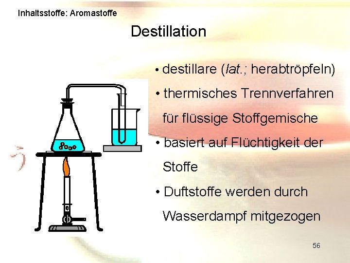 Inhaltsstoffe: Aromastoffe Destillation • destillare (lat. ; herabtröpfeln) • thermisches Trennverfahren für flüssige Stoffgemische