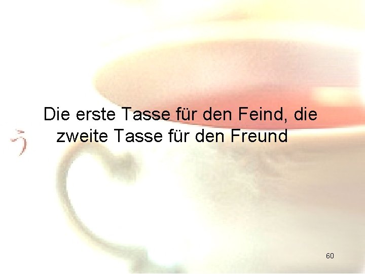 Die erste Tasse für den Feind, die zweite Tasse für den Freund 60 