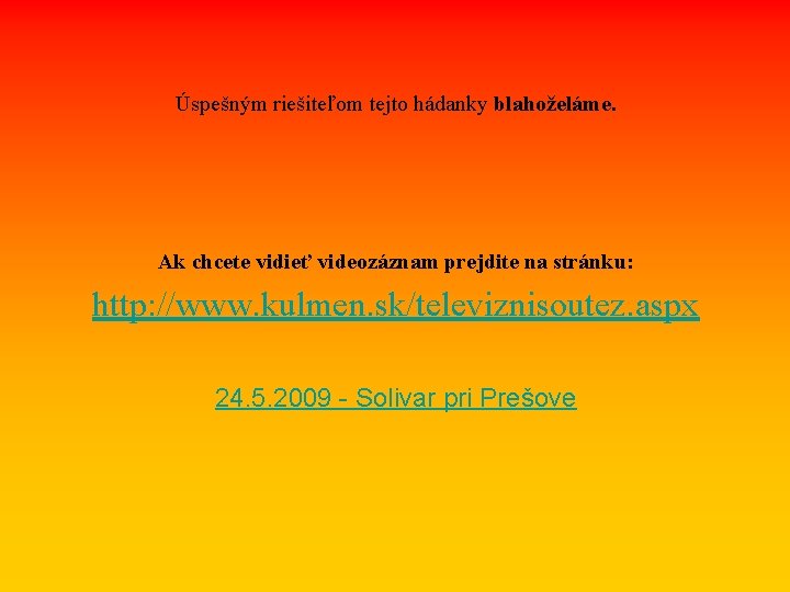 Úspešným riešiteľom tejto hádanky blahoželáme. Ak chcete vidieť videozáznam prejdite na stránku: http: //www.