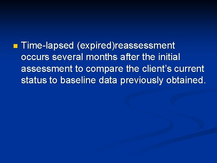 n Time-lapsed (expired)reassessment occurs several months after the initial assessment to compare the client’s