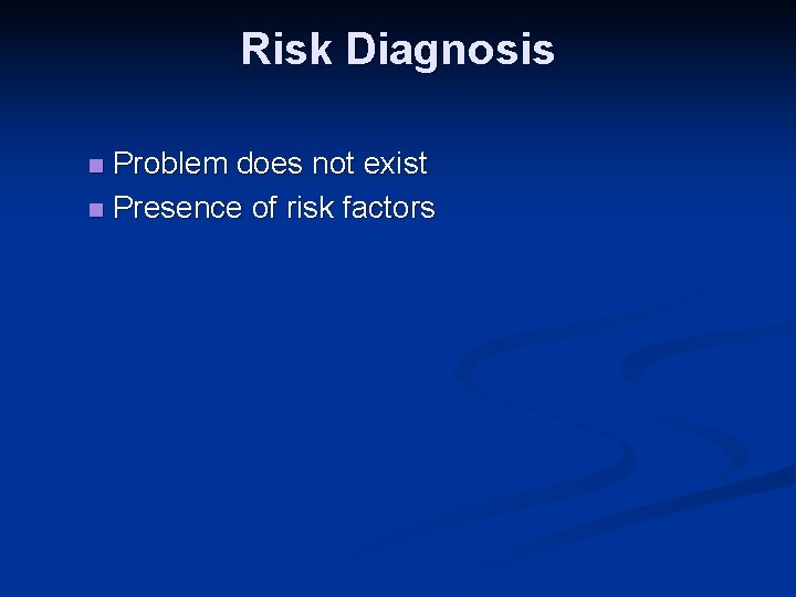 Risk Diagnosis Problem does not exist n Presence of risk factors n 
