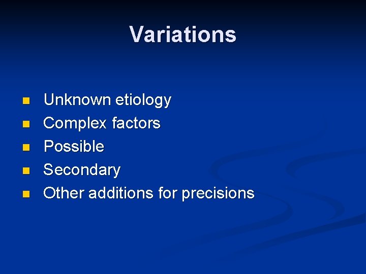 Variations n n n Unknown etiology Complex factors Possible Secondary Other additions for precisions